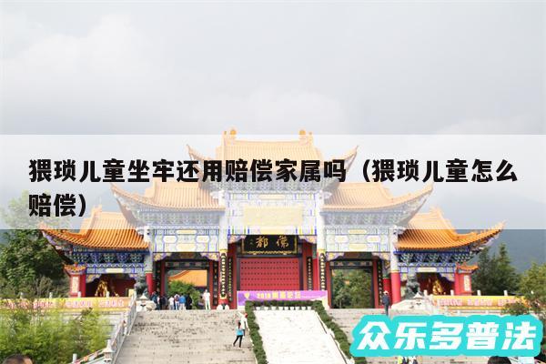 猥琐儿童坐牢还用赔偿家属吗以及猥琐儿童怎么赔偿