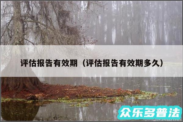 评估报告有效期以及评估报告有效期多久