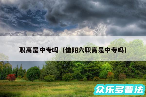 职高是中专吗以及信阳六职高是中专吗