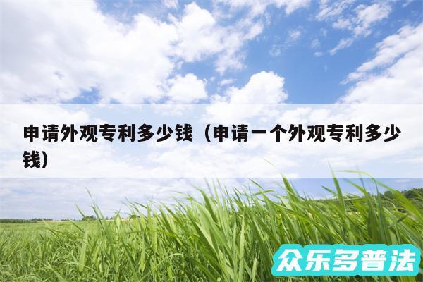 申请外观专利多少钱以及申请一个外观专利多少钱
