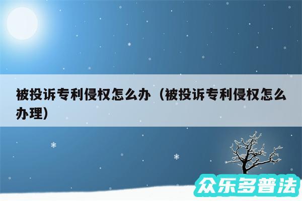 被投诉专利侵权怎么办以及被投诉专利侵权怎么办理