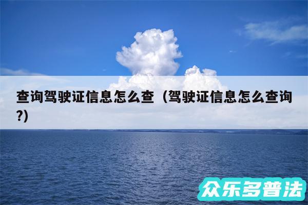 查询驾驶证信息怎么查以及驾驶证信息怎么查询?