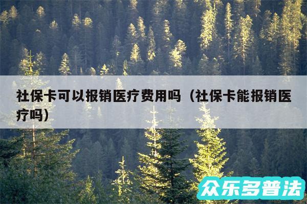 社保卡可以报销医疗费用吗以及社保卡能报销医疗吗