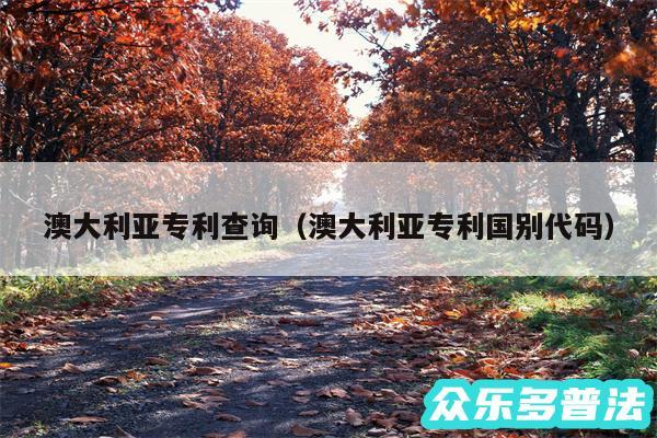 澳大利亚专利查询以及澳大利亚专利国别代码