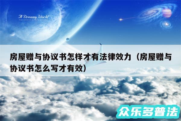 房屋赠与协议书怎样才有法律效力以及房屋赠与协议书怎么写才有效