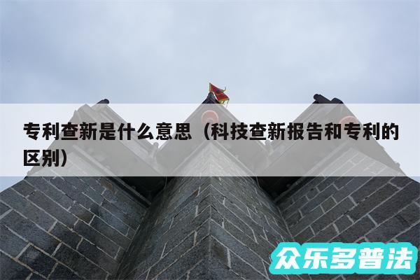 专利查新是什么意思以及科技查新报告和专利的区别