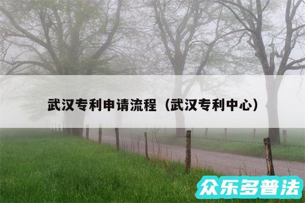 武汉专利申请流程以及武汉专利中心