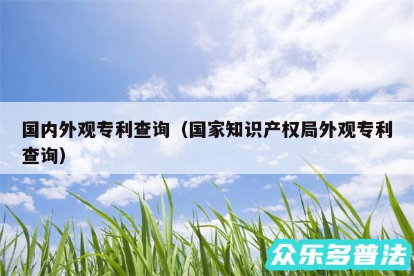 国内外观专利查询以及国家知识产权局外观专利查询