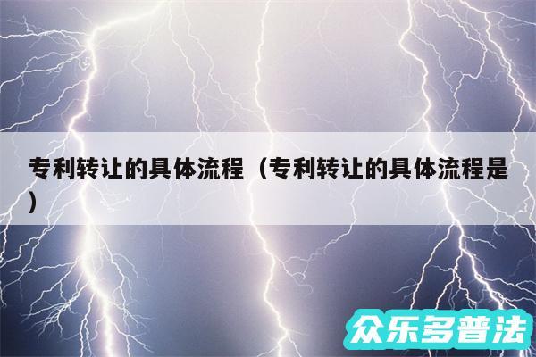 专利转让的具体流程以及专利转让的具体流程是