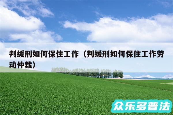 判缓刑如何保住工作以及判缓刑如何保住工作劳动仲裁
