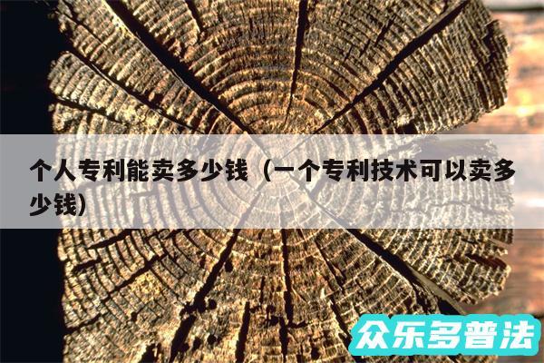 个人专利能卖多少钱以及一个专利技术可以卖多少钱