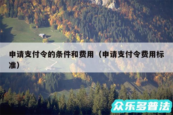 申请支付令的条件和费用以及申请支付令费用标准