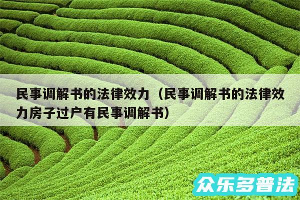 民事调解书的法律效力以及民事调解书的法律效力房子过户有民事调解书