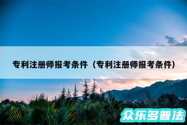 专利注册师报考条件以及专利注册师报考条件