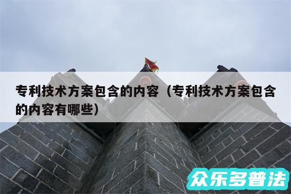 专利技术方案包含的内容以及专利技术方案包含的内容有哪些