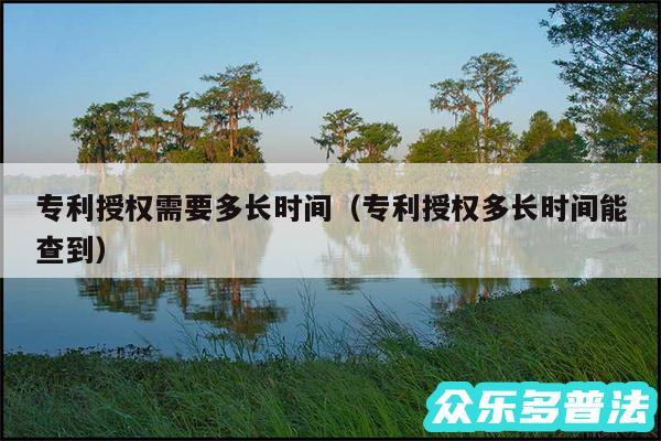 专利授权需要多长时间以及专利授权多长时间能查到