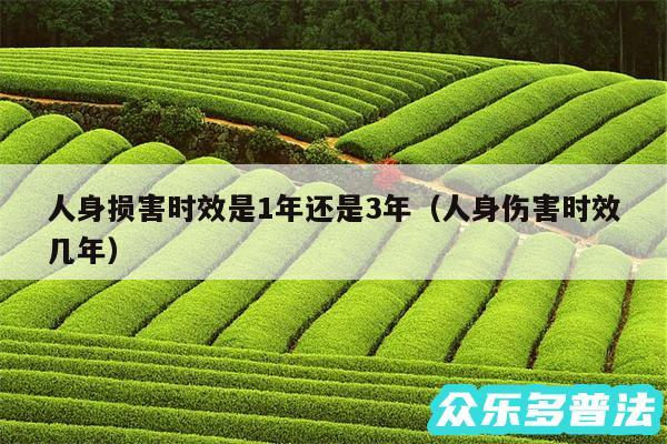 人身损害时效是1年还是3年以及人身伤害时效几年