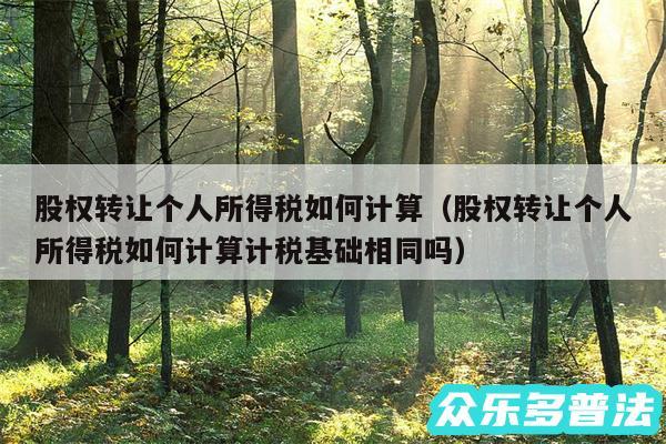 股权转让个人所得税如何计算以及股权转让个人所得税如何计算计税基础相同吗