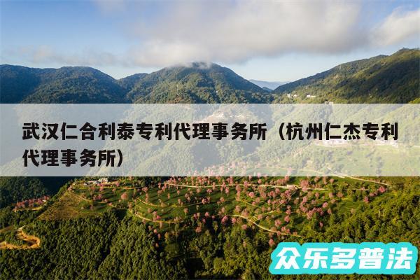 武汉仁合利泰专利代理事务所以及杭州仁杰专利代理事务所