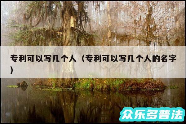 专利可以写几个人以及专利可以写几个人的名字