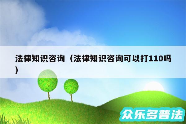 法律知识咨询以及法律知识咨询可以打110吗