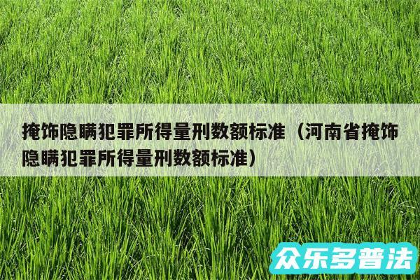 掩饰隐瞒犯罪所得量刑数额标准以及河南省掩饰隐瞒犯罪所得量刑数额标准