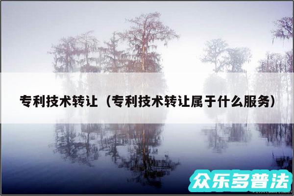 专利技术转让以及专利技术转让属于什么服务