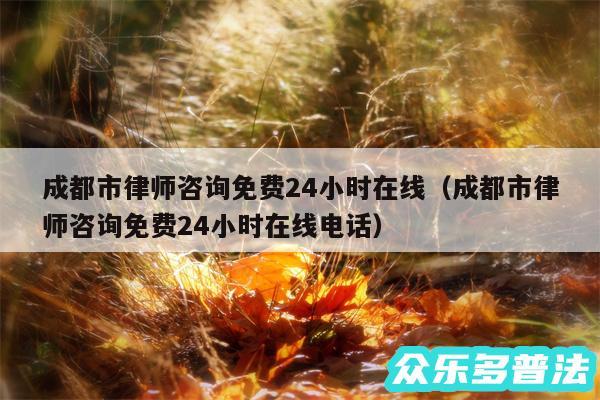 成都市律师咨询免费24小时在线以及成都市律师咨询免费24小时在线电话
