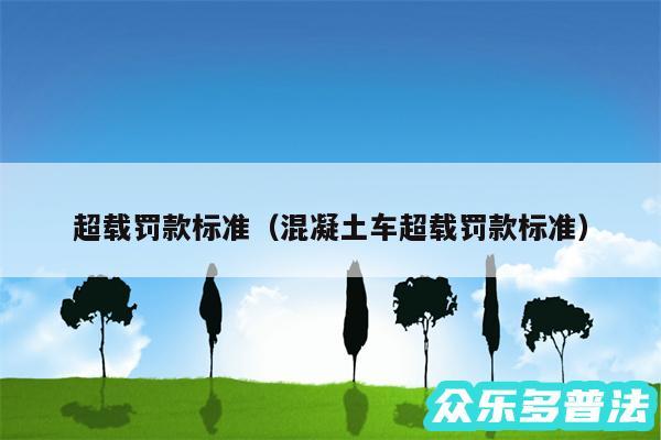 超载罚款标准以及混凝土车超载罚款标准