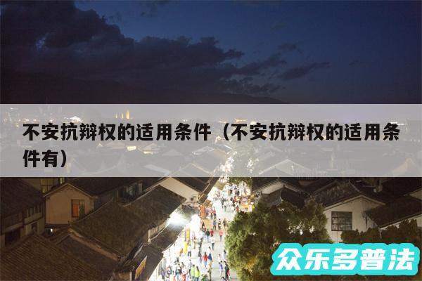 不安抗辩权的适用条件以及不安抗辩权的适用条件有