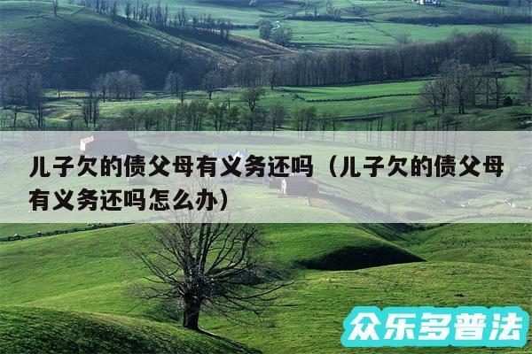 儿子欠的债父母有义务还吗以及儿子欠的债父母有义务还吗怎么办