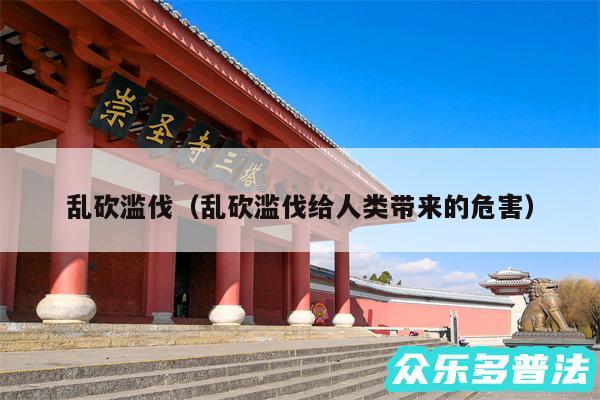 乱砍滥伐以及乱砍滥伐给人类带来的危害