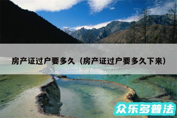 房产证过户要多久以及房产证过户要多久下来