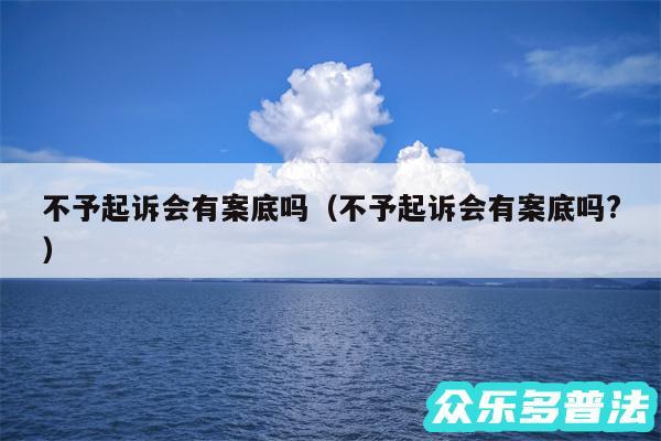 不予起诉会有案底吗以及不予起诉会有案底吗?