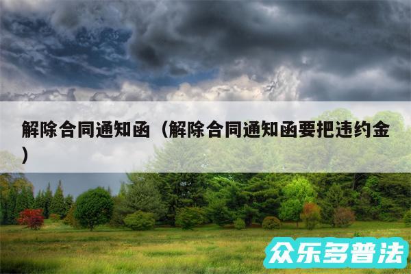 解除合同通知函以及解除合同通知函要把违约金