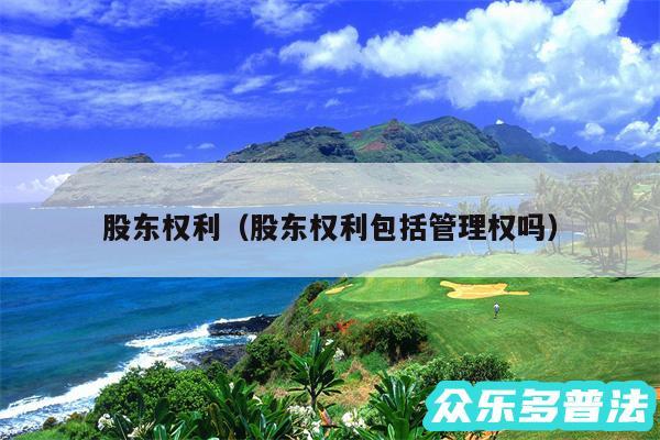 股东权利以及股东权利包括管理权吗