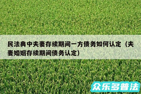 民法典中夫妻存续期间一方债务如何认定以及夫妻婚姻存续期间债务认定