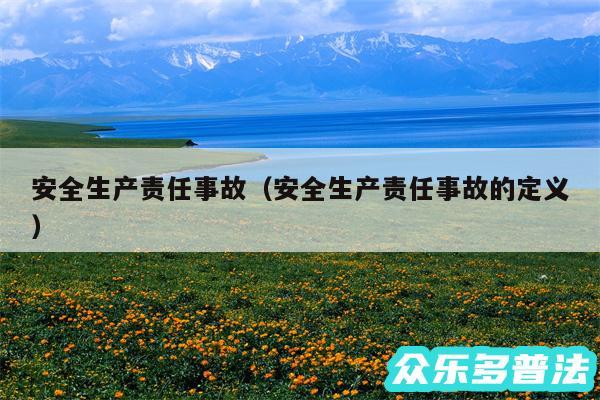 安全生产责任事故以及安全生产责任事故的定义