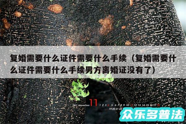 复婚需要什么证件需要什么手续以及复婚需要什么证件需要什么手续男方离婚证没有了