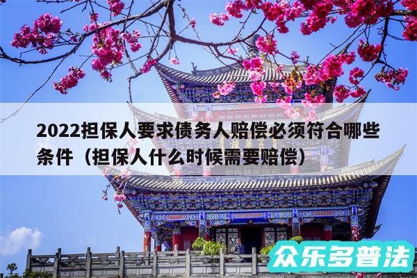 2024担保人要求债务人赔偿必须符合哪些条件以及担保人什么时候需要赔偿