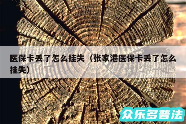 医保卡丢了怎么挂失以及张家港医保卡丢了怎么挂失