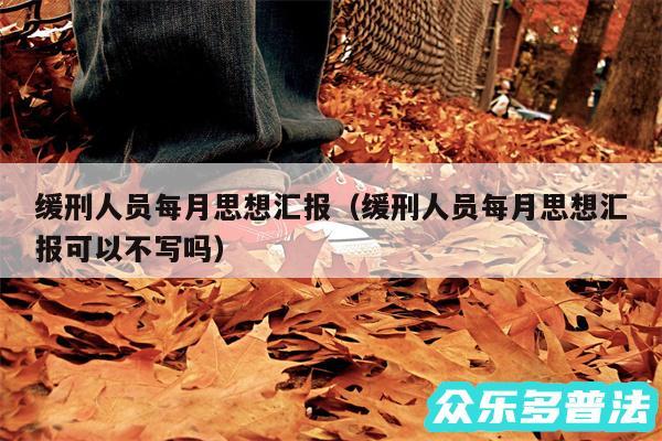 缓刑人员每月思想汇报以及缓刑人员每月思想汇报可以不写吗