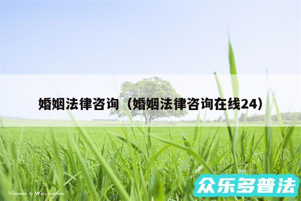 婚姻法律咨询以及婚姻法律咨询在线24