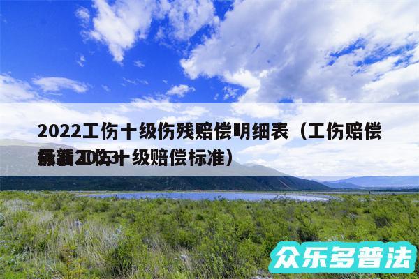 2024工伤十级伤残赔偿明细表以及工伤赔偿标准2024
最新工伤十级赔偿标准