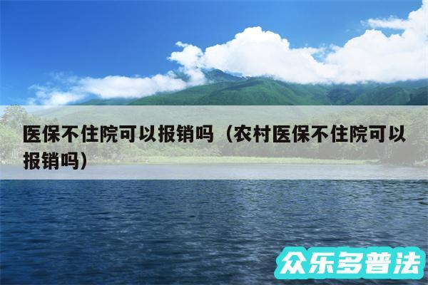 医保不住院可以报销吗以及农村医保不住院可以报销吗