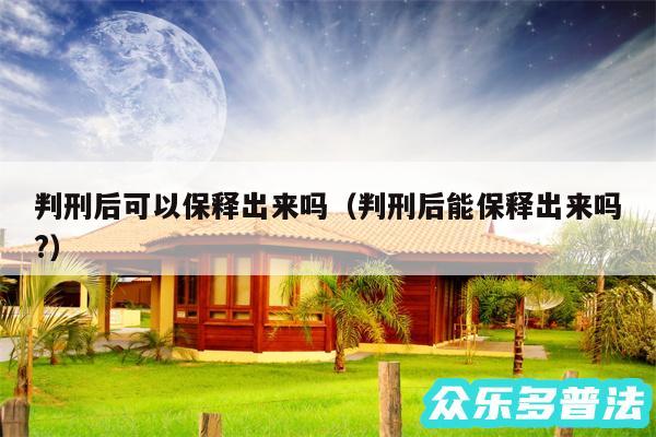 判刑后可以保释出来吗以及判刑后能保释出来吗?