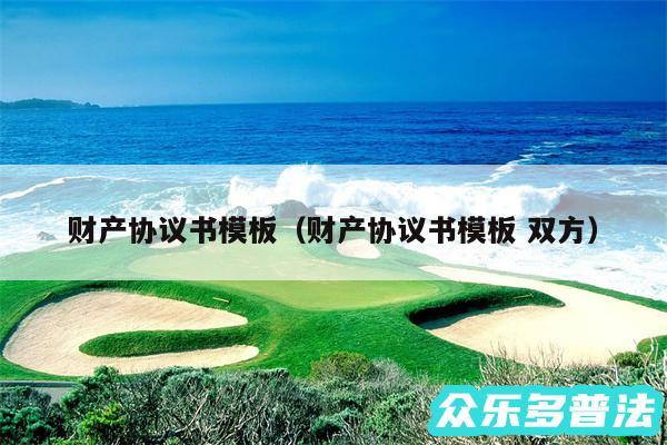 财产协议书模板以及财产协议书模板 双方