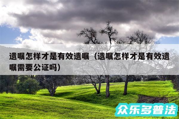 遗嘱怎样才是有效遗嘱以及遗嘱怎样才是有效遗嘱需要公证吗