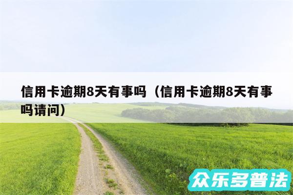 信用卡逾期8天有事吗以及信用卡逾期8天有事吗请问