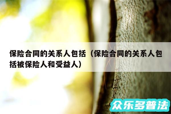 保险合同的关系人包括以及保险合同的关系人包括被保险人和受益人